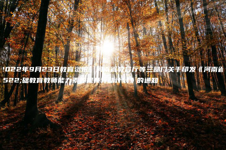 【2022年9月23日教育資訊】河南省教育廳等三部門(mén)關(guān)于印發(fā)《河南省基礎教育教師能力素養提升行動(dòng)計劃》的通知