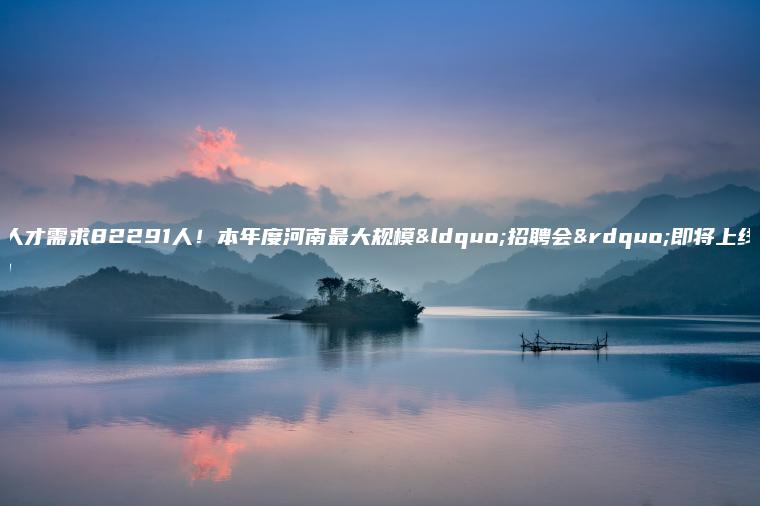 人才需求82291人!本年度河南最大規?!罢衅笗?huì )”即將上線(xiàn)! 人才需求82291人!本年度河南最大規?!罢衅笗?huì )”即將上線(xiàn)!