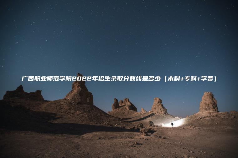 廣西職業(yè)師范學(xué)院2022年招生錄取分數線(xiàn)是多少(本科+專(zhuān)科+學(xué)費) 廣西職業(yè)師范學(xué)院2022年招生錄取分數線(xiàn)是多少(本科+專(zhuān)科+學(xué)費)