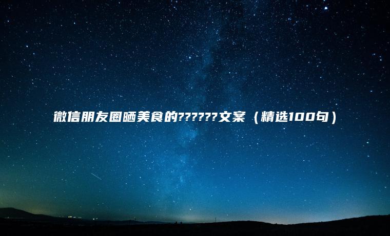 微信朋友圈曬美食的??????文案（精選100句）