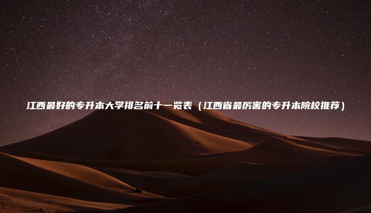江西最好的專(zhuān)升本大學(xué)排名前十一覽表（江西省最厲害的專(zhuān)升本院校推薦）