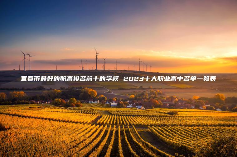 宜春市最好的職高排名前十的學(xué)校 2023十大職業(yè)高中名單一覽表