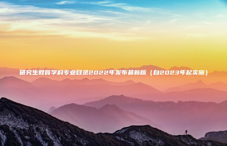 研究生教育學(xué)科專(zhuān)業(yè)目錄2022年發(fā)布最新版（自2023年起實(shí)施）
