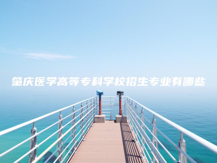 肇慶醫學(xué)高等專(zhuān)科學(xué)校招生專(zhuān)業(yè)有哪些