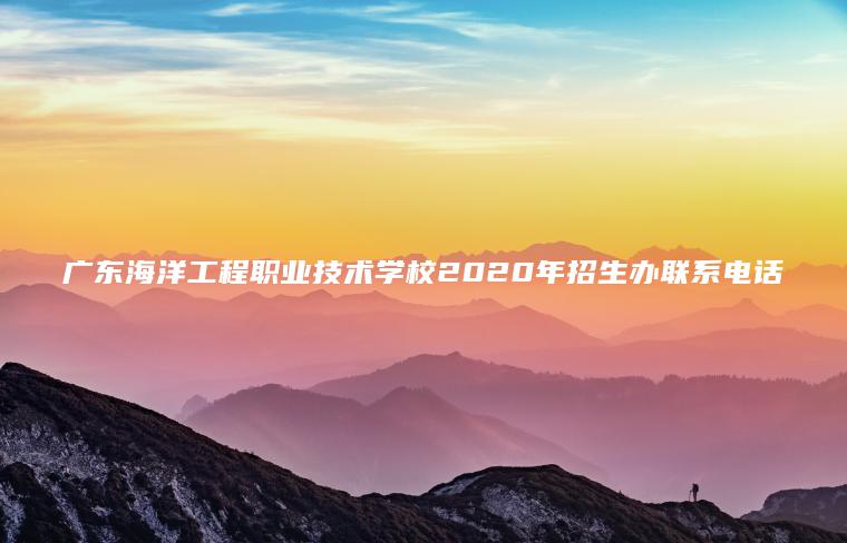 廣東海洋工程職業(yè)技術(shù)學(xué)校2020年招生辦聯(lián)系電話(huà)