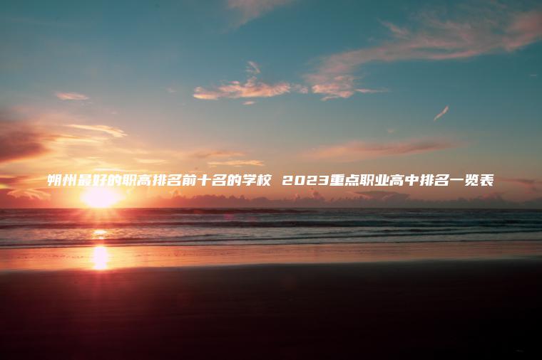 朔州最好的職高排名前十名的學(xué)校 2023重點(diǎn)職業(yè)高中排名一覽表