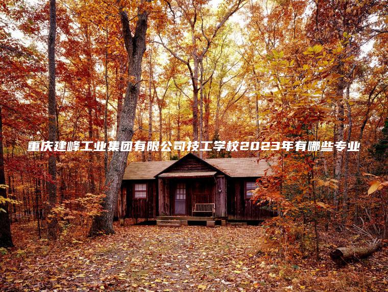 重慶建峰工業(yè)集團有限公司技工學(xué)校2023年有哪些專(zhuān)業(yè)