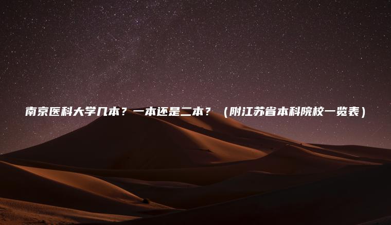 南京醫科大學(xué)幾本？一本還是二本？（附江蘇省本科院校一覽表）