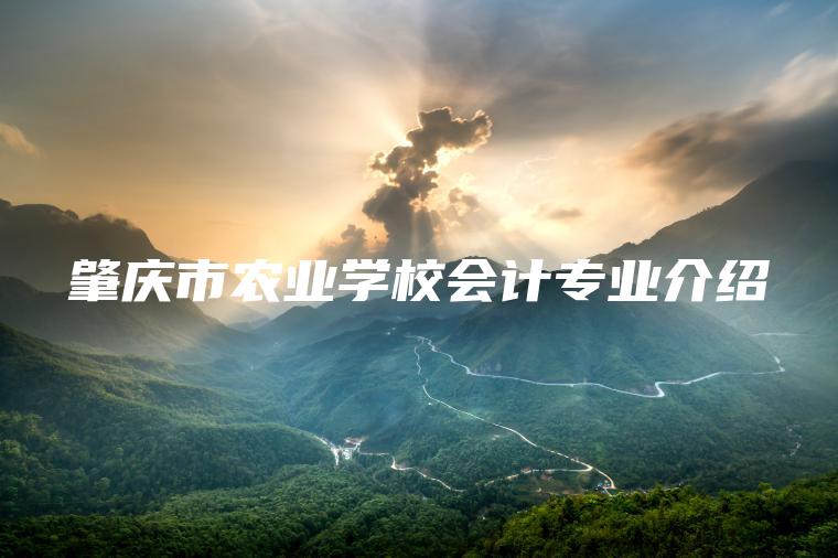 肇慶市農業(yè)學(xué)校會(huì )計專(zhuān)業(yè)介紹