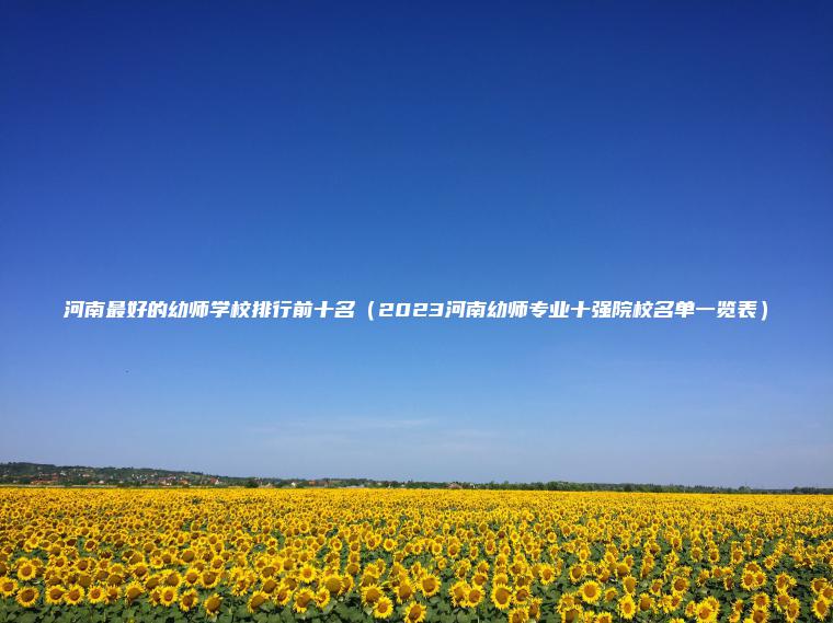 河南最好的幼師學(xué)校排行前十名（2023河南幼師專(zhuān)業(yè)十強院校名單一覽表）