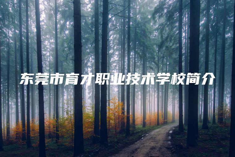 東莞市育才職業(yè)技術(shù)學(xué)校簡(jiǎn)介