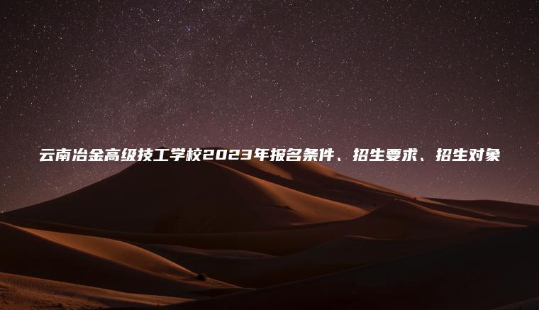 云南冶金高級技工學(xué)校2023年報名條件、招生要求、招生對象