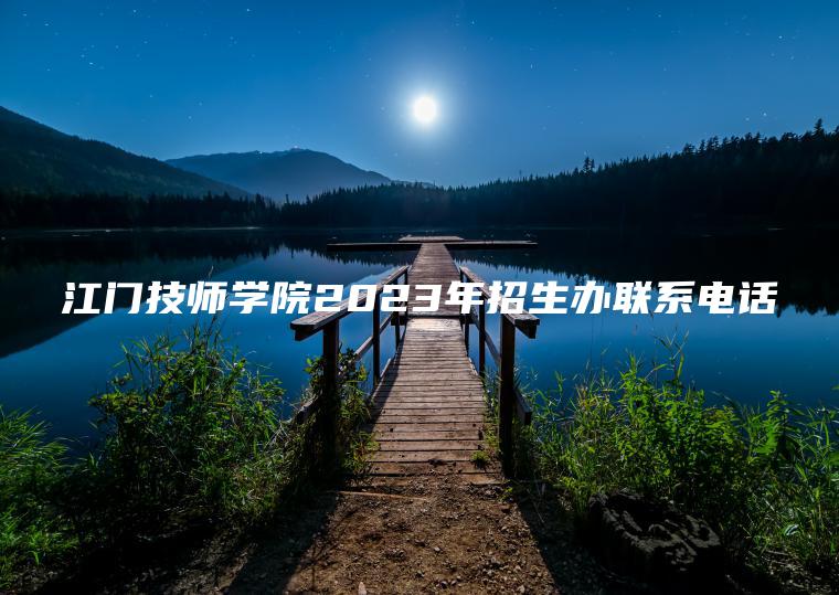 江門(mén)技師學(xué)院2023年招生辦聯(lián)系電話(huà)