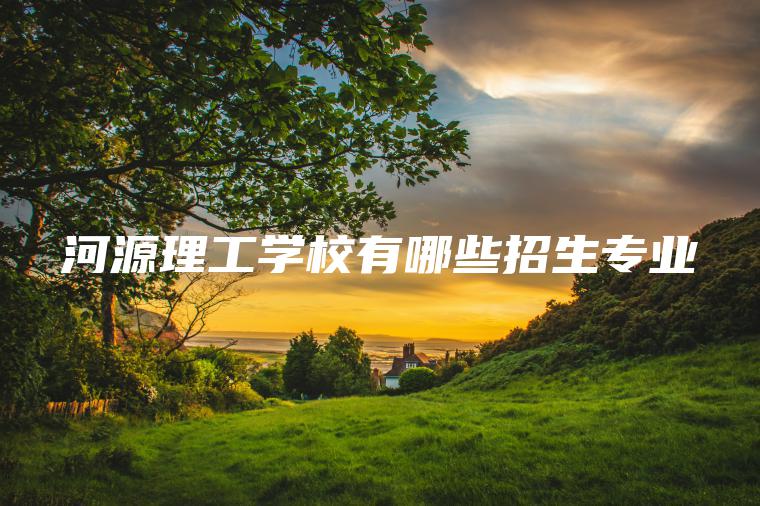 河源理工學(xué)校有哪些招生專(zhuān)業(yè)