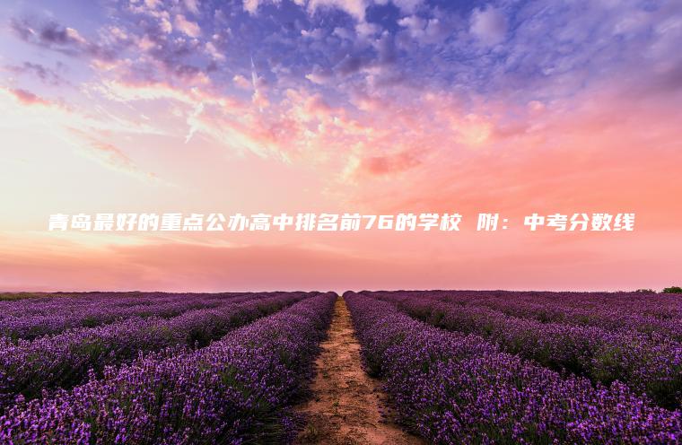 青島最好的重點(diǎn)公辦高中排名前76的學(xué)校 附：中考分數線(xiàn)
