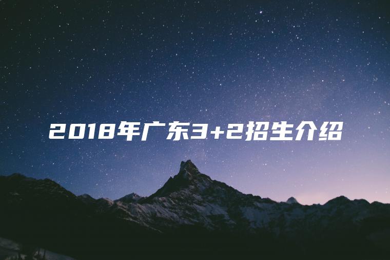 2018年廣東3+2招生介紹