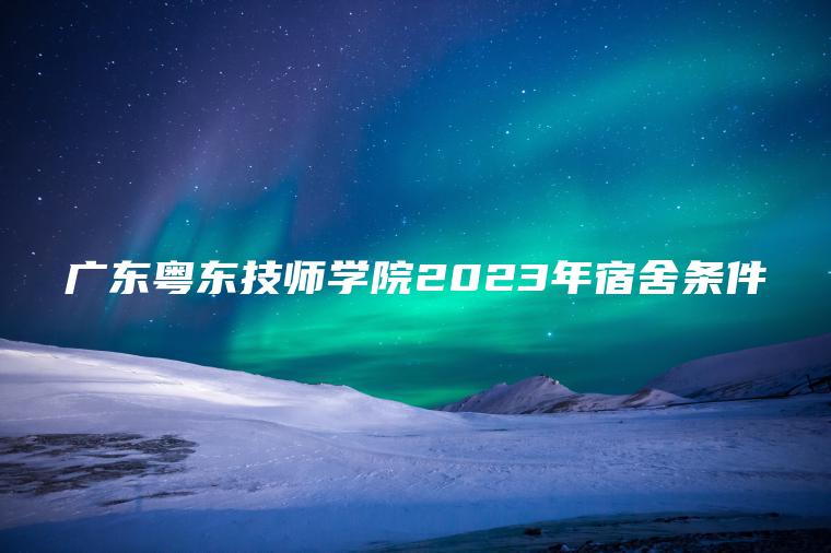 廣東粵東技師學(xué)院2023年宿舍條件