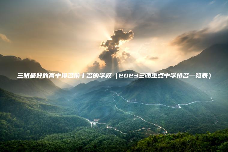 三明最好的高中排名前十名的學(xué)校（2023三明重點(diǎn)中學(xué)排名一覽表）