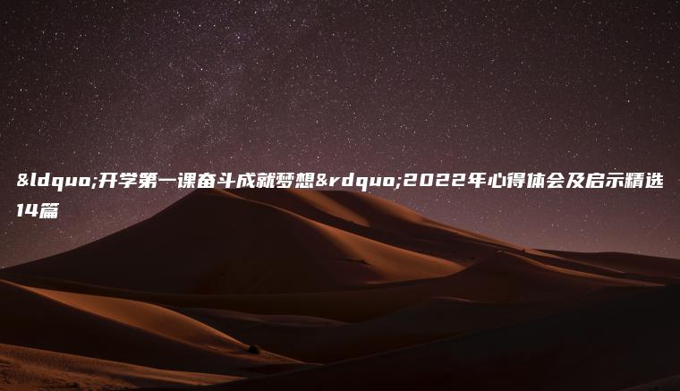“開(kāi)學(xué)第一課奮斗成就夢(mèng)想”2022年心得體會(huì )及啟示精選14篇