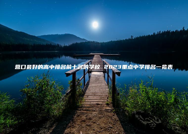 營(yíng)口最好的高中排名前十名的學(xué)校 2023重點(diǎn)中學(xué)排名一覽表
