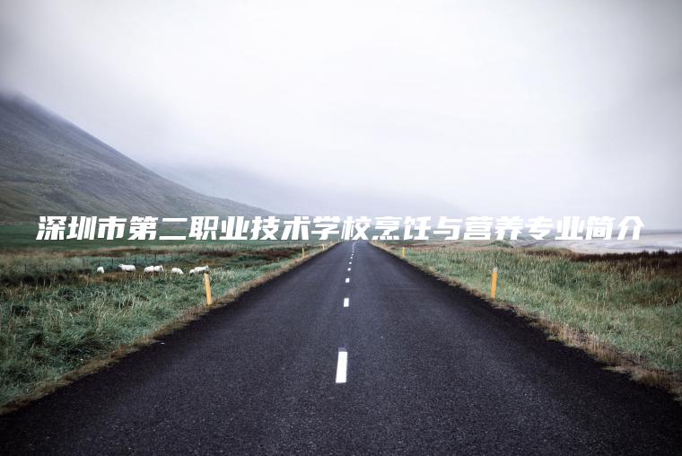 深圳市第二職業(yè)技術(shù)學(xué)校烹飪與營(yíng)養專(zhuān)業(yè)簡(jiǎn)介