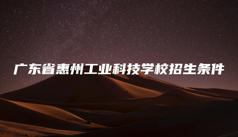 廣東省惠州工業(yè)科技學(xué)校招生條件