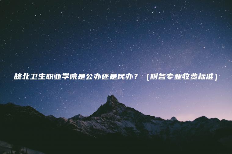 皖北衛生職業(yè)學(xué)院是公辦還是民辦？（附各專(zhuān)業(yè)收費標準）