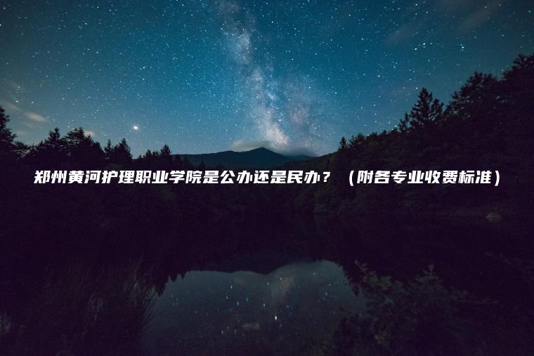 鄭州黃河護理職業(yè)學(xué)院是公辦還是民辦？（附各專(zhuān)業(yè)收費標準）