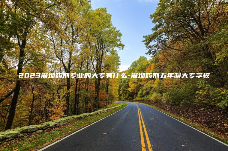 2023深圳藥劑專(zhuān)業(yè)的大專(zhuān)有什么-深圳藥劑五年制大專(zhuān)學(xué)校