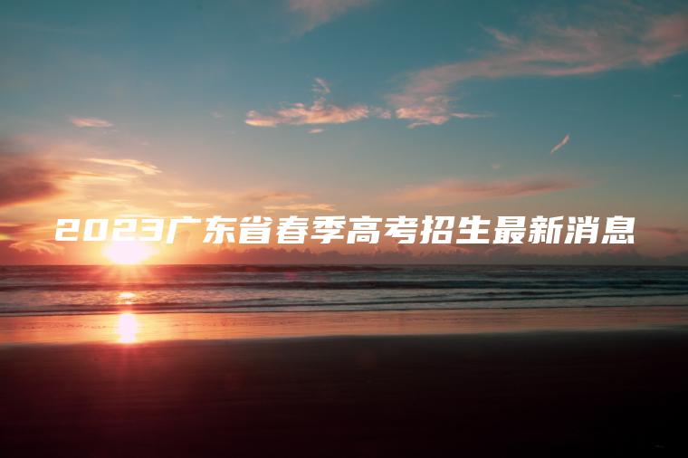 2023廣東省春季高考招生最新消息