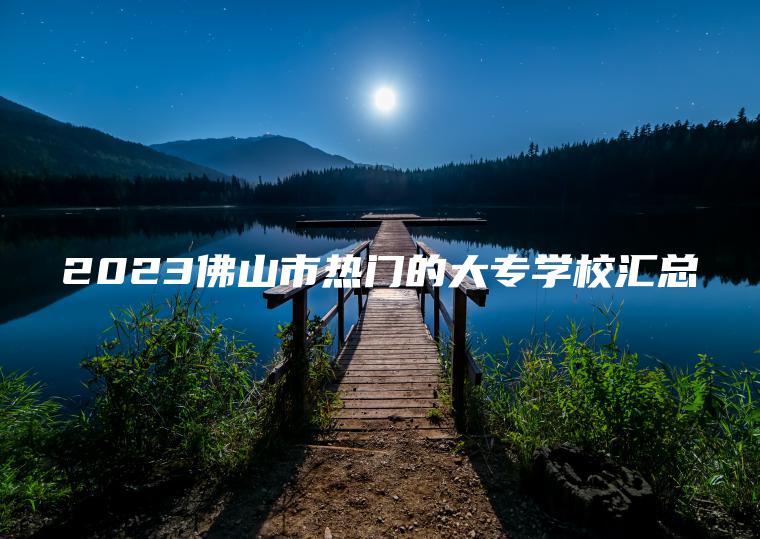 2023佛山市熱門(mén)的大專(zhuān)學(xué)校匯總