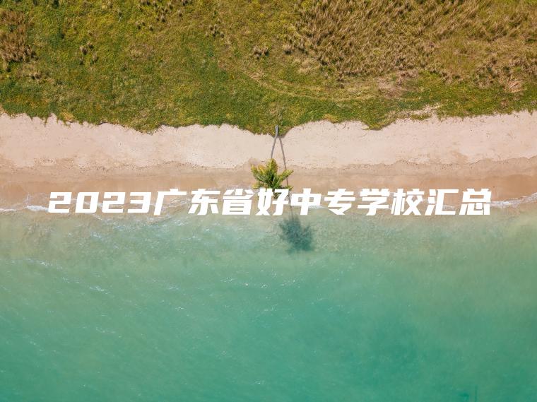 2023廣東省好中專(zhuān)學(xué)校匯總