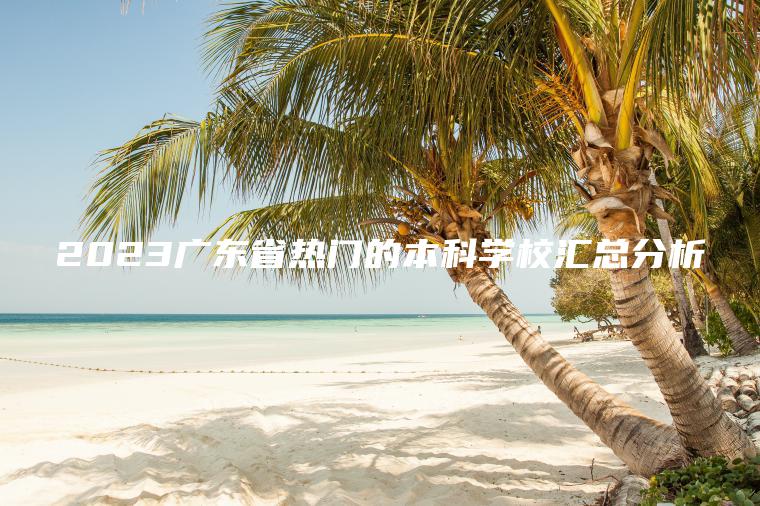 2023廣東省熱門(mén)的本科學(xué)校匯總分析