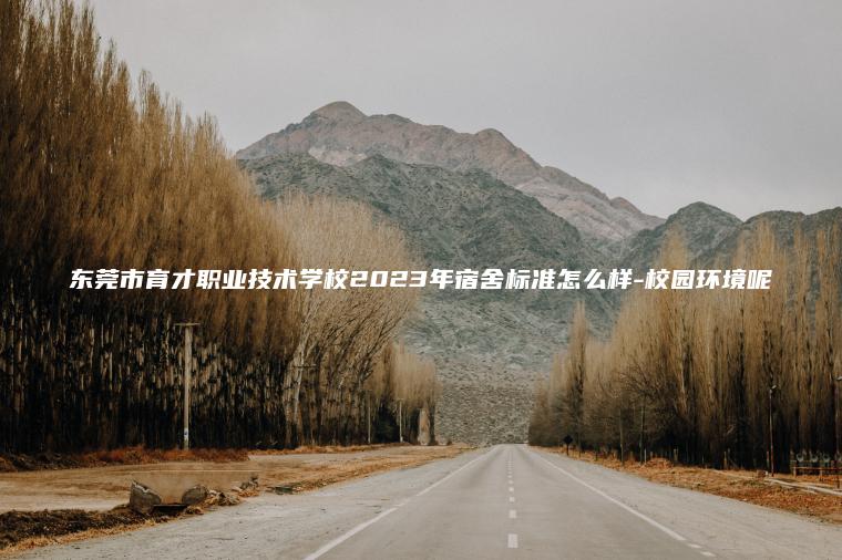 東莞市育才職業(yè)技術(shù)學(xué)校2023年宿舍標準怎么樣-校園環(huán)境呢