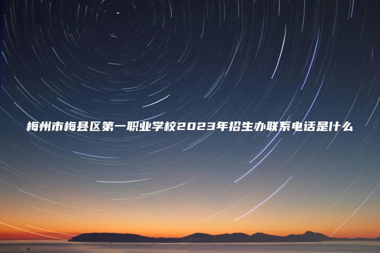 梅州市梅縣區第一職業(yè)學(xué)校2023年招生辦聯(lián)系電話(huà)是什么