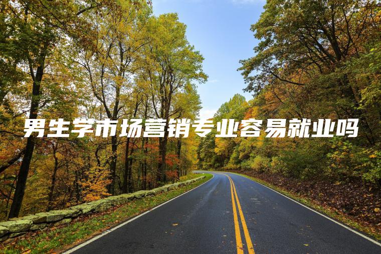 男生學(xué)市場(chǎng)營(yíng)銷(xiāo)專(zhuān)業(yè)容易就業(yè)嗎