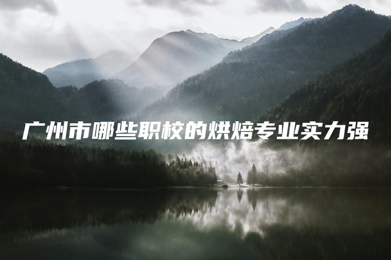 廣州市哪些職校的烘焙專(zhuān)業(yè)實(shí)力強
