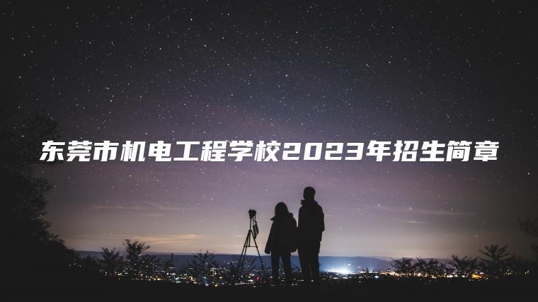 東莞市機電工程學(xué)校2023年招生簡(jiǎn)章