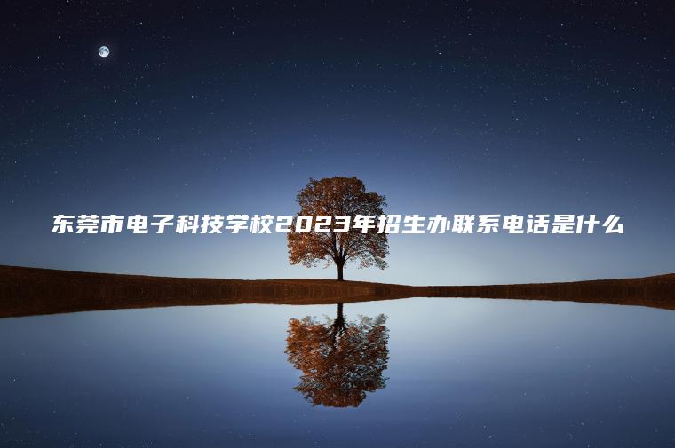 東莞市電子科技學(xué)校2023年招生辦聯(lián)系電話(huà)是什么