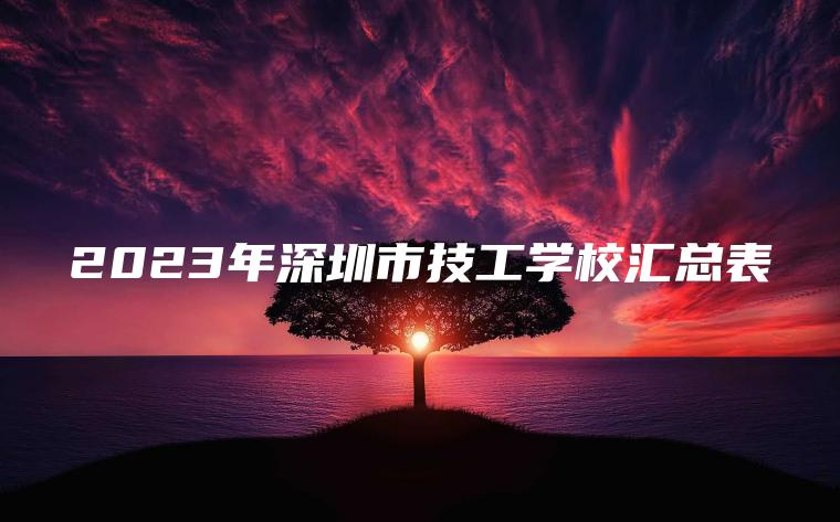2023年深圳市技工學(xué)校匯總表