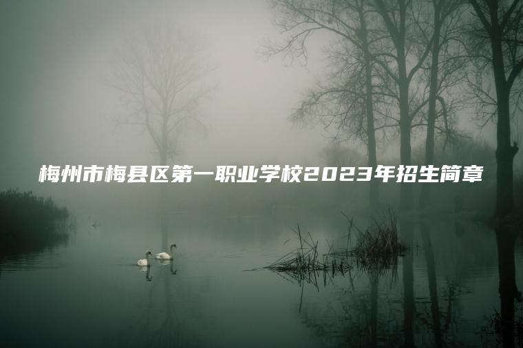 梅州市梅縣區第一職業(yè)學(xué)校2023年招生簡(jiǎn)章