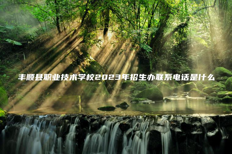 豐順縣職業(yè)技術(shù)學(xué)校2023年招生辦聯(lián)系電話(huà)是什么