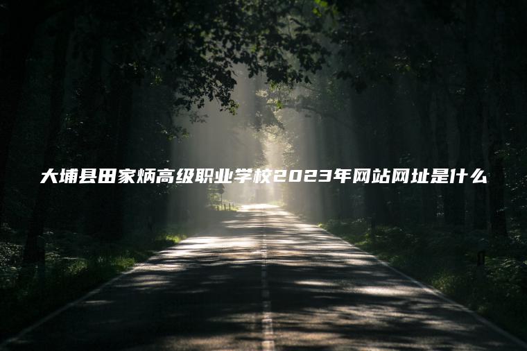 大埔縣田家炳高級職業(yè)學(xué)校2023年網(wǎng)站網(wǎng)址是什么