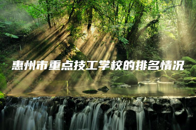 惠州市重點(diǎn)技工學(xué)校的排名情況