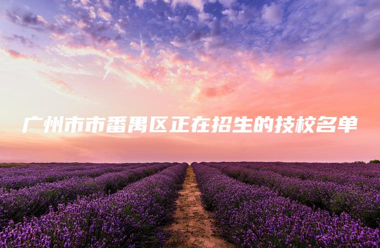 廣州市市番禺區正在招生的技校名單