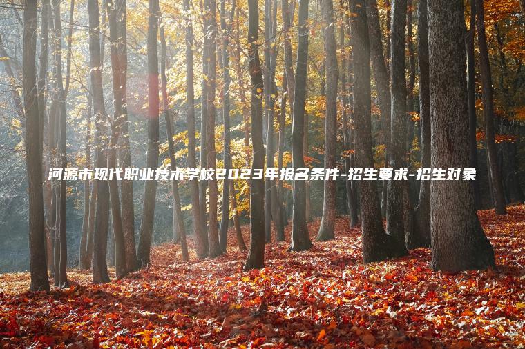 河源市現代職業(yè)技術(shù)學(xué)校2023年報名條件-招生要求-招生對象
