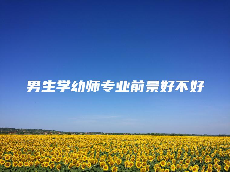 男生學(xué)幼師專(zhuān)業(yè)前景好不好