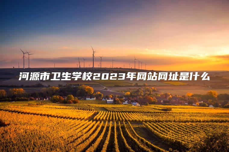 河源市衛生學(xué)校2023年網(wǎng)站網(wǎng)址是什么