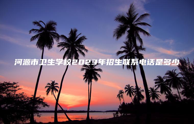 河源市衛生學(xué)校2023年招生聯(lián)系電話(huà)是多少