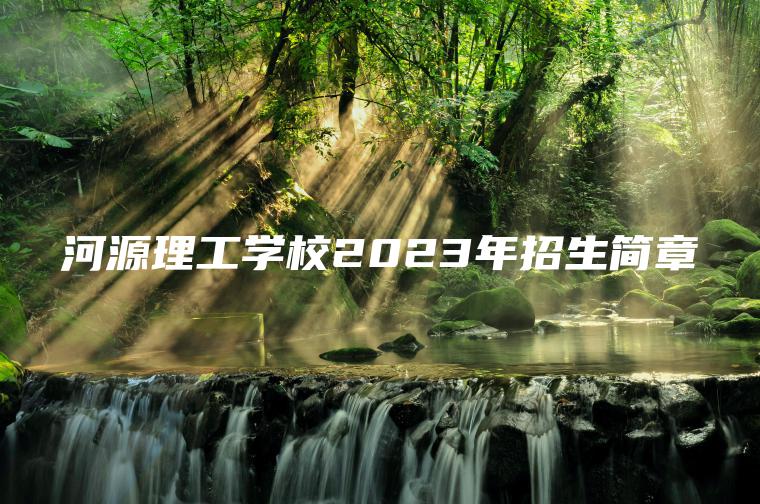 河源理工學(xué)校2023年招生簡(jiǎn)章